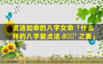 贞洁如命的八字女命「什么样的八字娶贞洁 🌹 之妻」